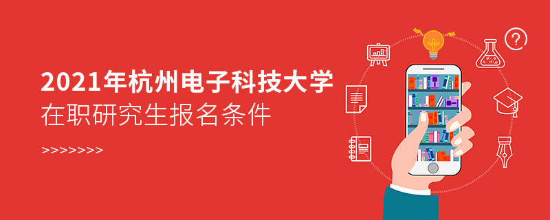 不容忽视！2021年杭州电子科技大学在职研究生报名条件详解！