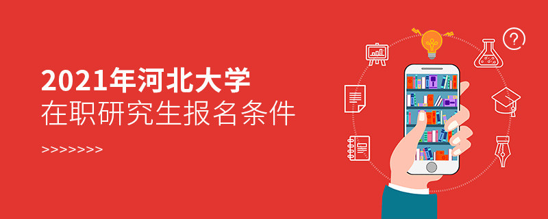 报考2021年在职研究生选择河北大学需要满足什么条件？