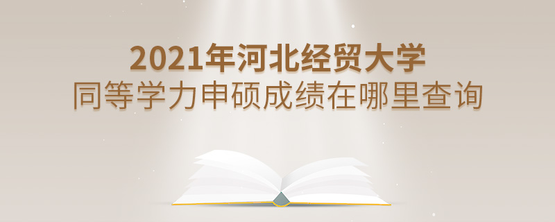 2021年河北经贸大学同等学力申硕成绩在哪里查询