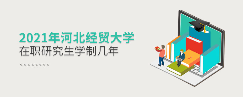 2021在职考研选择河北经贸大学需要学习几年？