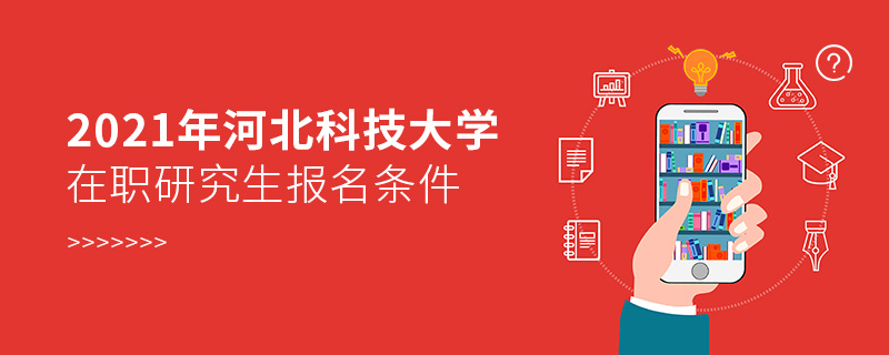 2021年河北科技大学在职研究生报名条件