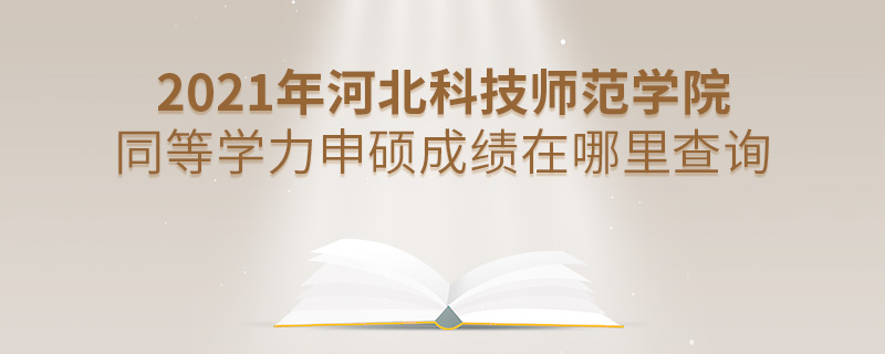 2021年河北科技师范学院同等学力申硕成绩在哪里查询