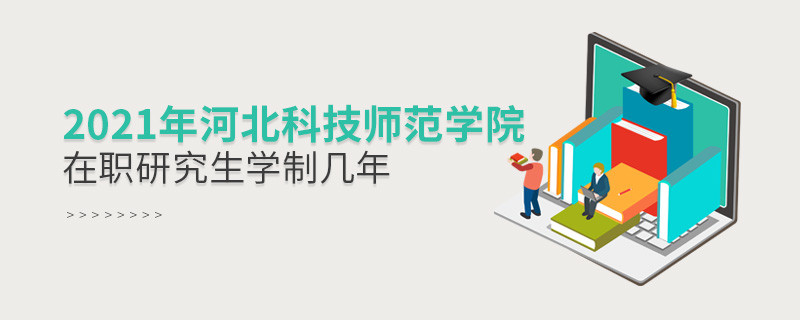 报考2021在职研究生选择河北科技师范学院需要学习几年？