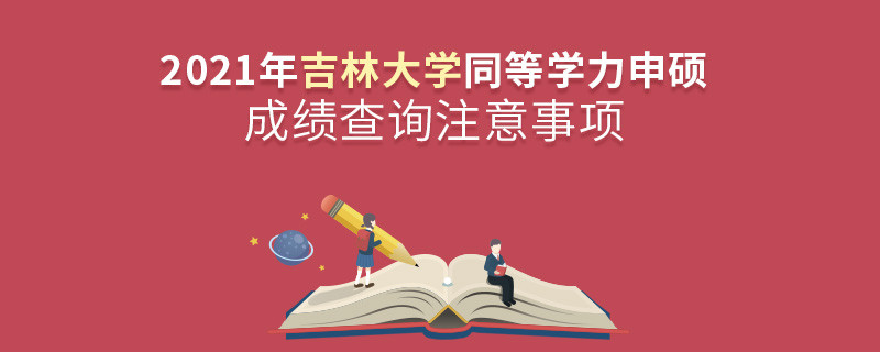 2021年吉林大学同等学力申硕成绩查询注意事项