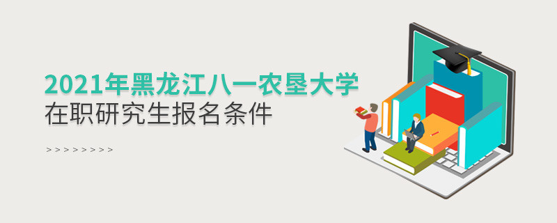 关于2021年黑龙江八一农垦大学在职研究生报考条件的详细介绍！
