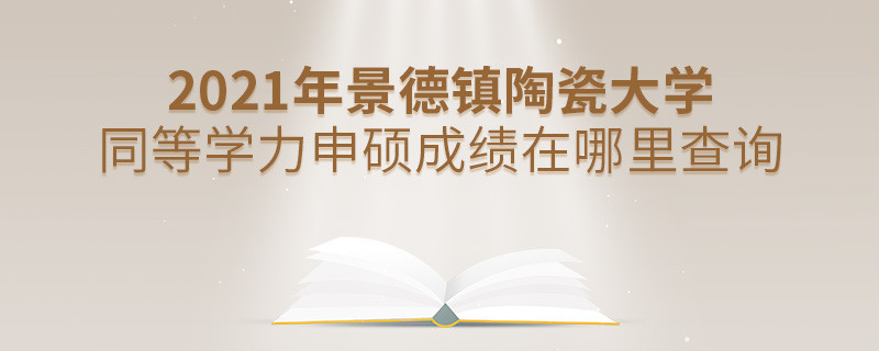 看这里！2021年景德镇陶瓷大学同等学力申硕成绩查询入口！