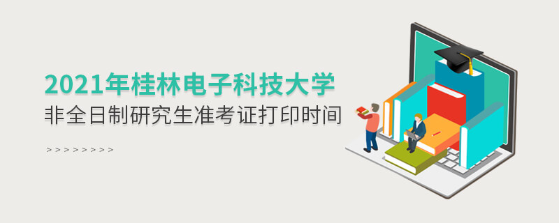 2021年桂林电子科技大学非全日制研究生准考证打印时间