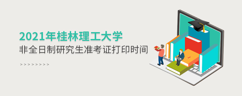 2021年桂林理工大学非全日制研究生准考证打印时间