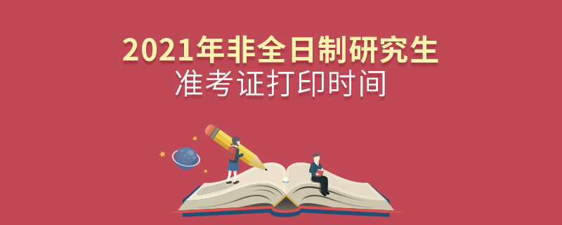 2021年非全日制研究生准考证打印时间