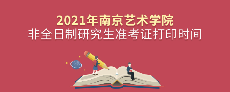 2021年南京艺术学院非全日制研究生准考证打印时间