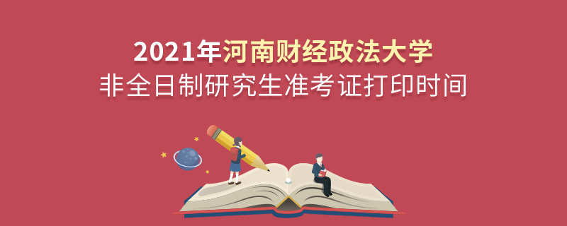 2021年河南财经政法大学非全日制研究生准考证打印时间