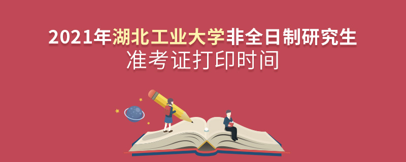 2021年湖北工业大学非全日制研究生准考证打印时间