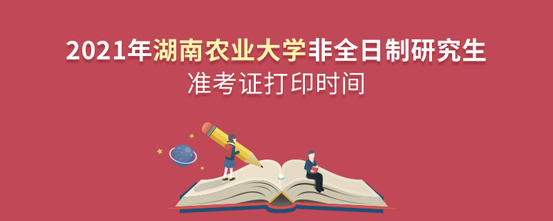 2021年湖南农业大学非全日制研究生准考证打印时间
