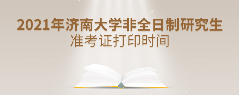 2021年济南大学非全日制研究生准考证打印时间