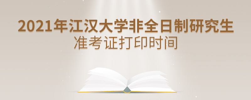 2021年江汉大学非全日制研究生准考证打印时间
