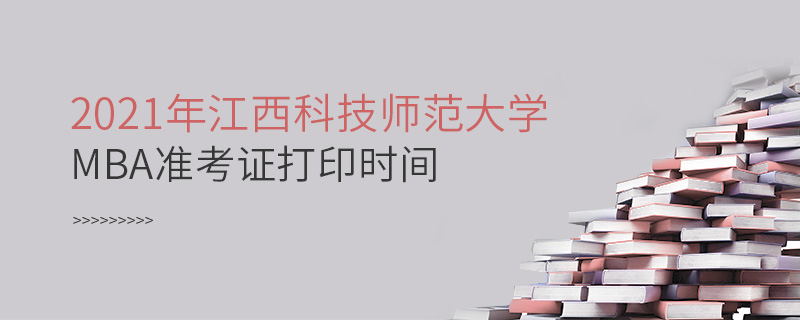 2021年江西科技师范大学MBA准考证打印时间