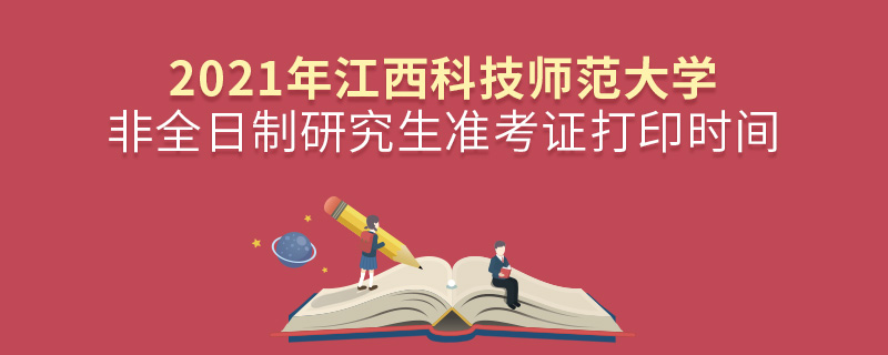 2021年江西科技师范大学非全日制研究生准考证打印时间