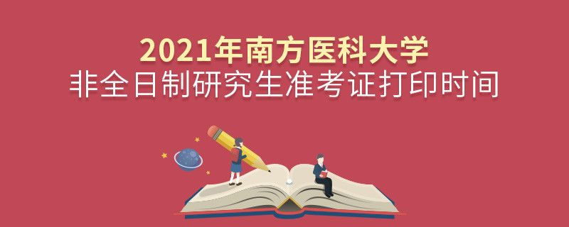 2021年南方医科大学非全日制研究生准考证打印时间是怎么安排的？