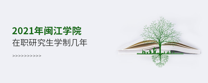 报考2021在职研究生选择闽江学院需要学习几年？