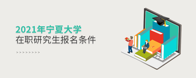 2021在职考研选择宁夏大学需要满足什么条件？