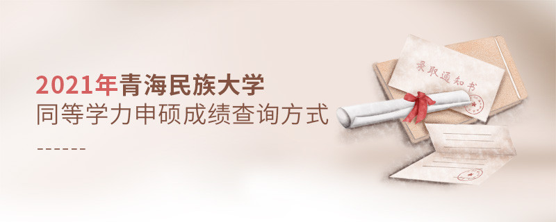 福音！2021年青海民族大学同等学力申硕成绩查询方式汇总！