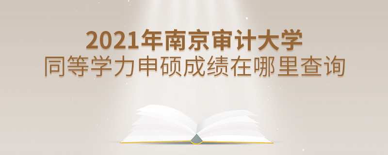 看这里！2021年南京审计大学同等学力申硕成绩查询入口！