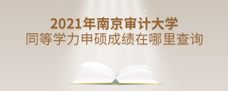 2021年南京审计大学同等学力申硕成绩在哪里查询