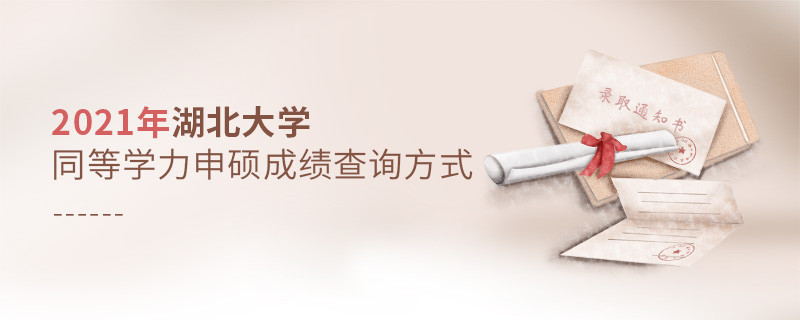 关于2021年湖北大学同等学力申硕成绩查询方式的详细介绍！