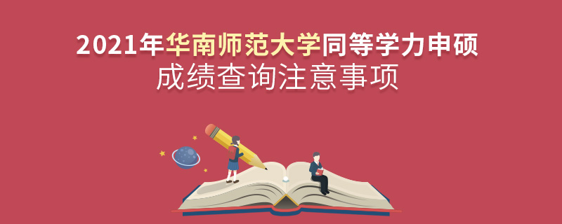 2021年华南师范大学同等学力申硕成绩查询注意事项