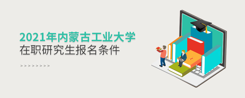 2021年在职考研选择内蒙古工业大学需要满足什么条件？