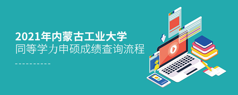 必须知晓！内蒙古工业大学同等学力申硕成绩查询流程