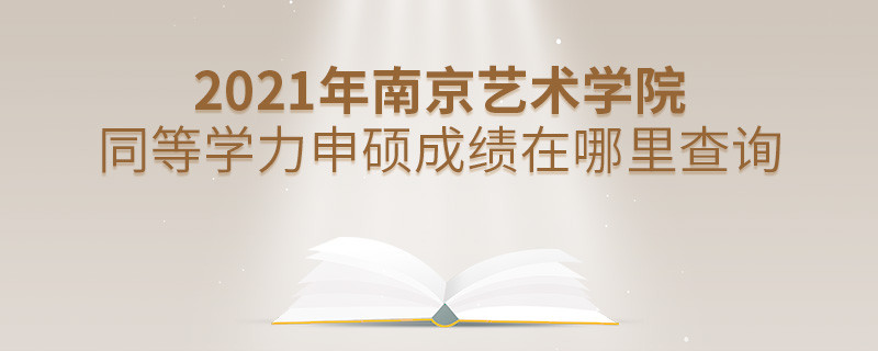 看这里！2021年南京艺术学院同等学力申硕成绩查询入口！