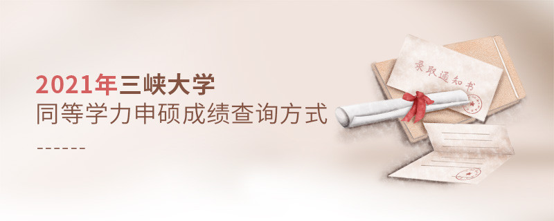 福音！2021年三峡大学同等学力申硕成绩查询方式汇总！