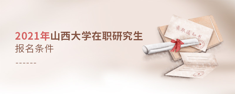2021年在职考研选择山西大学需要满足什么条件？