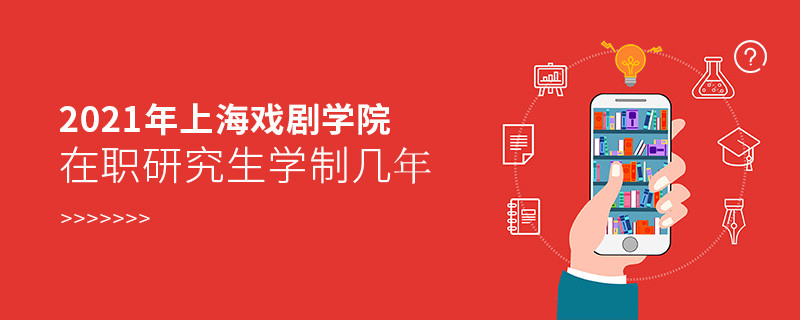 报考2021在职研究生选择上海戏剧学院需要学习几年？