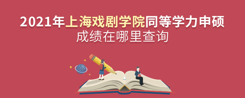 2021年上海戏剧学院同等学力申硕成绩在哪里查询