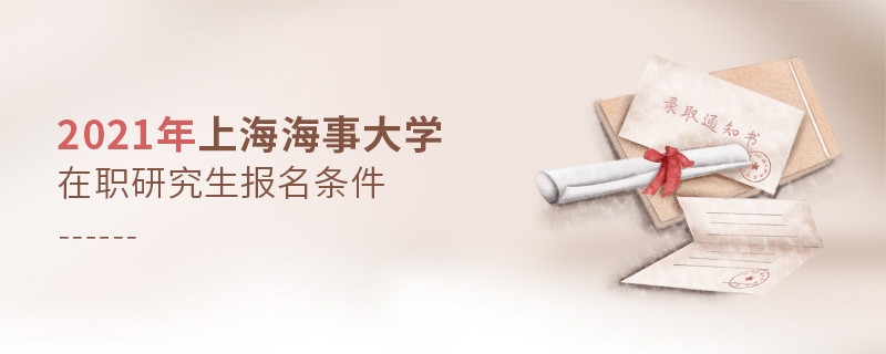 关于2021年上海海事大学在职研究生报考条件的详细介绍！
