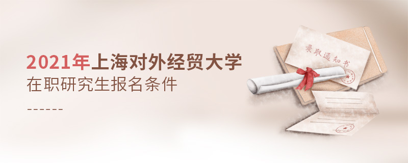 2021年上海对外经贸大学在职研究生报名条件