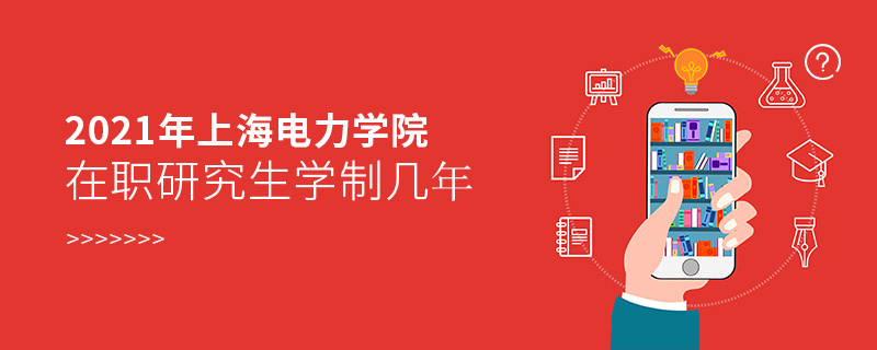 2021年上海电力学院在职研究生学制几年