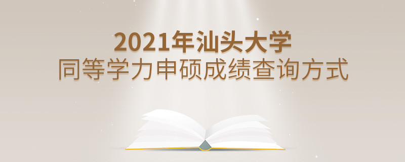 关于2021年汕头大学同等学力申硕成绩查询方式的详细介绍！