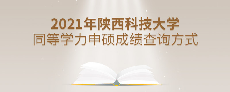 知晓吗？2021年陕西科技大学同等学力申硕成绩要通过这些方式查询...