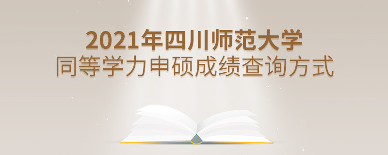 知晓吗？四川师范大学同等学力申硕成绩要通过这些方式查询...