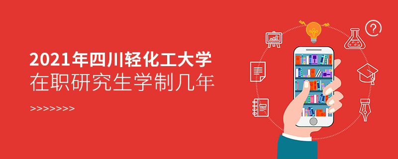报考2021在职研究生选择四川轻化工大学需要学习几年？