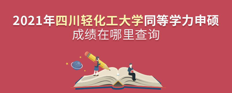 2021年四川轻化工大学同等学力申硕成绩在哪里查询