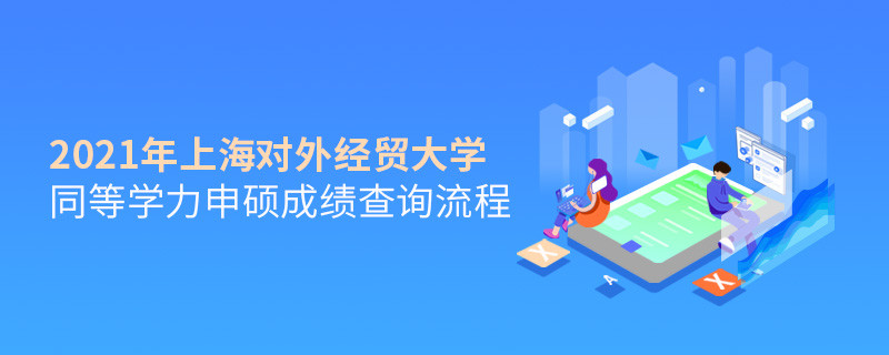 一步一步来！上海对外经贸大学同等学力申硕成绩查询应按“步”就班