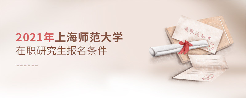 关于2021年上海师范大学在职研究生报考条件的详细介绍！