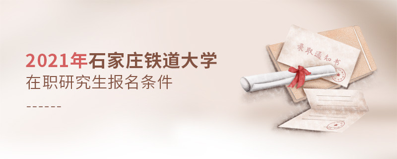 2021年在职考研选择石家庄铁道大学需要满足什么条件？