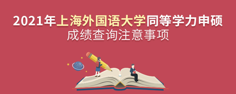 上海外国语大学同等学力申硕成绩查询需要注意这些事项！