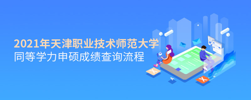 成绩查询！2021年天津职业技术师范大学同等学力申硕成绩如何查询？