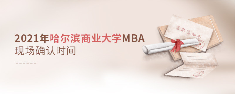 必须知晓！2021年哈尔滨商业大学MBA现场确认时间是什么时候？